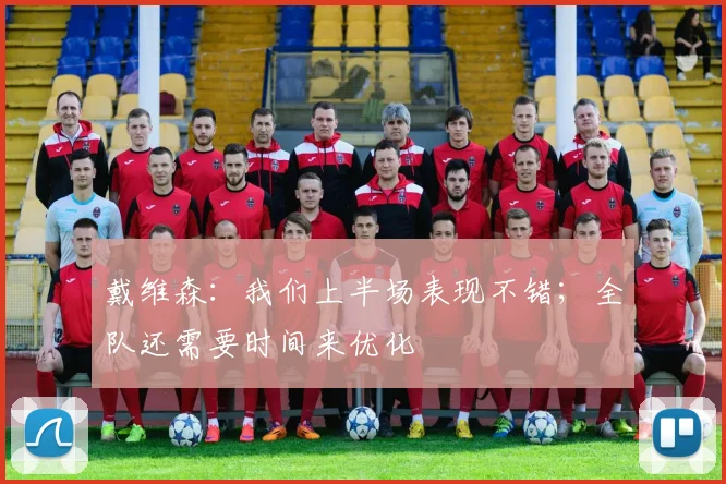 戴维森：我们上半场表现不错；全队还需要时间来优化